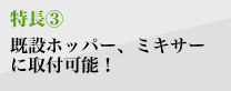 既設のホッパー、ミキサーに取付可能