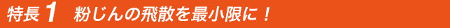 特長1　粉じんの飛散を最小限に！